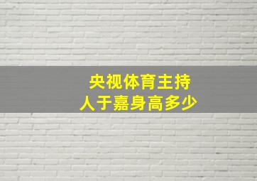 央视体育主持人于嘉身高多少