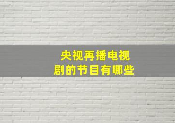 央视再播电视剧的节目有哪些