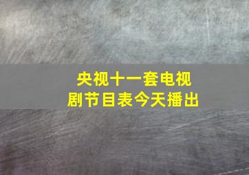 央视十一套电视剧节目表今天播出