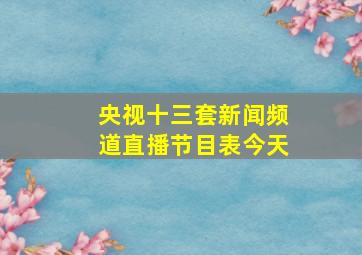 央视十三套新闻频道直播节目表今天