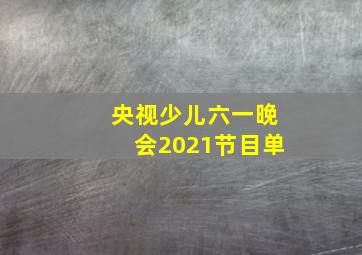 央视少儿六一晚会2021节目单