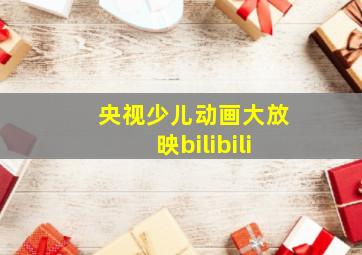 央视少儿动画大放映bilibili