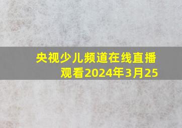 央视少儿频道在线直播观看2024年3月25