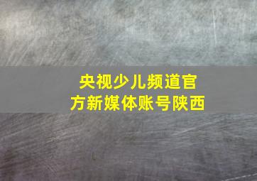 央视少儿频道官方新媒体账号陕西