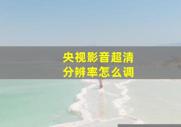 央视影音超清分辨率怎么调