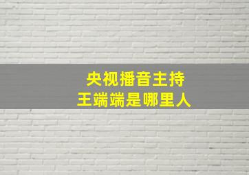 央视播音主持王端端是哪里人