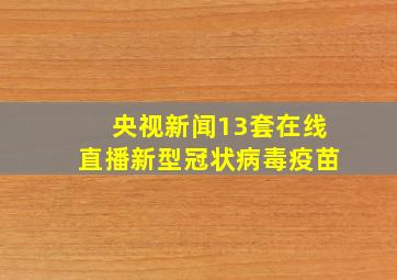 央视新闻13套在线直播新型冠状病毒疫苗