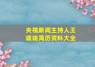 央视新闻主持人王端端简历资料大全