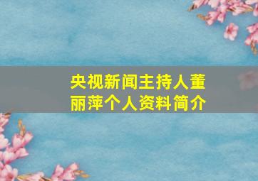 央视新闻主持人董丽萍个人资料简介