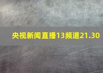 央视新闻直播13频道21.30