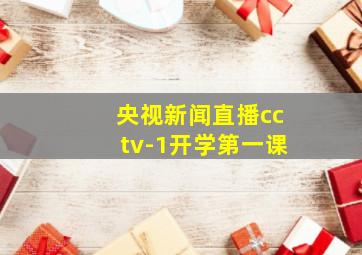 央视新闻直播cctv-1开学第一课