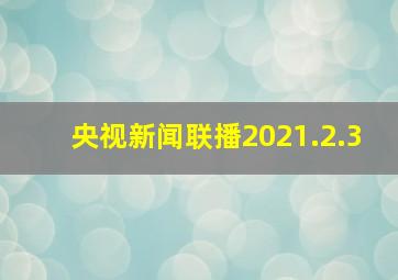 央视新闻联播2021.2.3