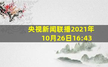 央视新闻联播2021年10月26日16:43