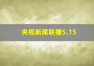 央视新闻联播5.15