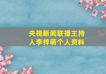 央视新闻联播主持人李梓萌个人资料