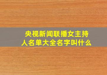 央视新闻联播女主持人名单大全名字叫什么