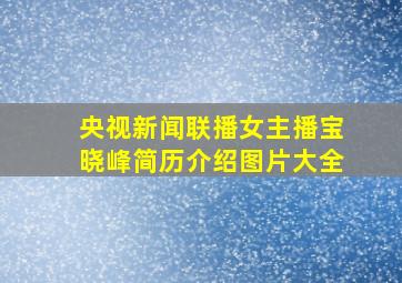 央视新闻联播女主播宝晓峰简历介绍图片大全