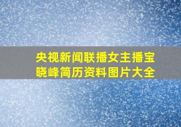 央视新闻联播女主播宝晓峰简历资料图片大全