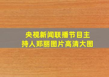 央视新闻联播节目主持人郑丽图片高清大图