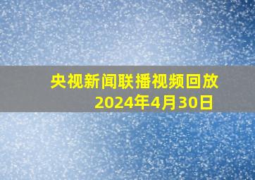 央视新闻联播视频回放2024年4月30日