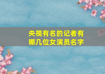 央视有名的记者有哪几位女演员名字