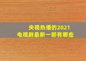 央视热播的2021电视剧最新一部有哪些