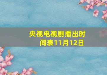 央视电视剧播出时间表11月12日