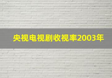 央视电视剧收视率2003年