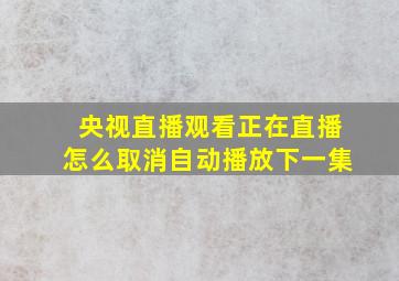 央视直播观看正在直播怎么取消自动播放下一集