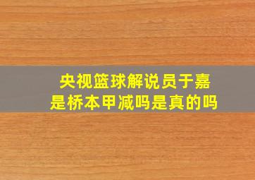 央视篮球解说员于嘉是桥本甲减吗是真的吗