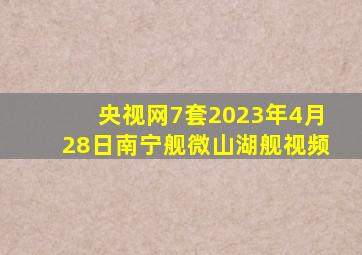 央视网7套2023年4月28日南宁舰微山湖舰视频