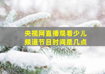 央视网直播观看少儿频道节目时间是几点