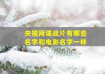 央视网谍战片有哪些名字和电影名字一样