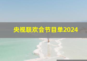 央视联欢会节目单2024