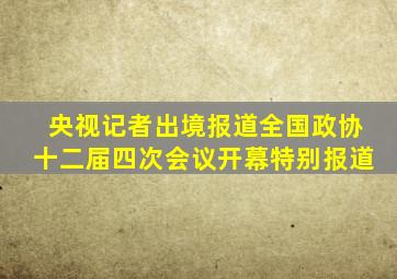 央视记者出境报道全国政协十二届四次会议开幕特别报道