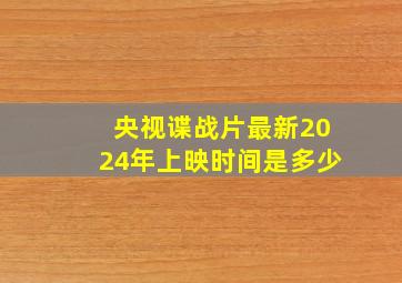 央视谍战片最新2024年上映时间是多少