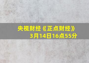 央视财经《正点财经》3月14日16点55分