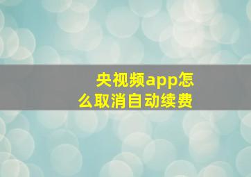 央视频app怎么取消自动续费