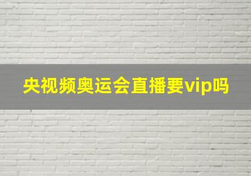 央视频奥运会直播要vip吗