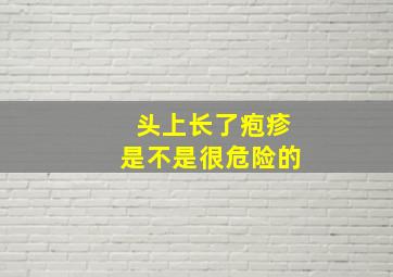 头上长了疱疹是不是很危险的