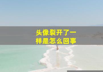 头像裂开了一样是怎么回事