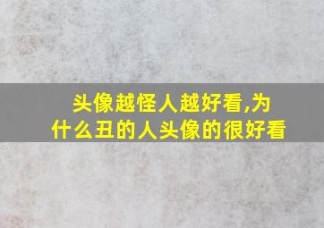 头像越怪人越好看,为什么丑的人头像的很好看