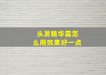 头发精华霜怎么用效果好一点