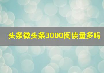 头条微头条3000阅读量多吗