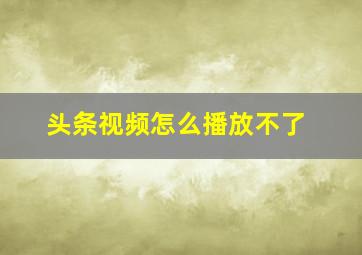 头条视频怎么播放不了