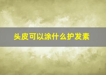 头皮可以涂什么护发素