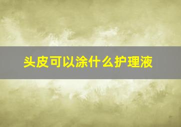 头皮可以涂什么护理液