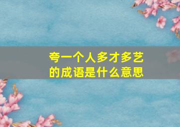 夸一个人多才多艺的成语是什么意思