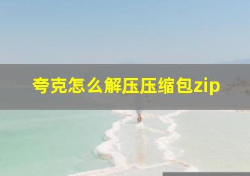 夸克怎么解压压缩包zip