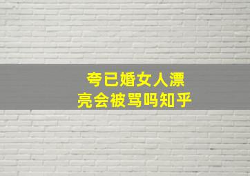 夸已婚女人漂亮会被骂吗知乎